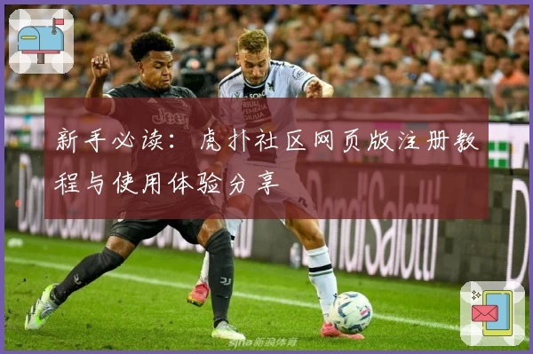 新手必读：虎扑社区网页版注册教程与使用体验分享