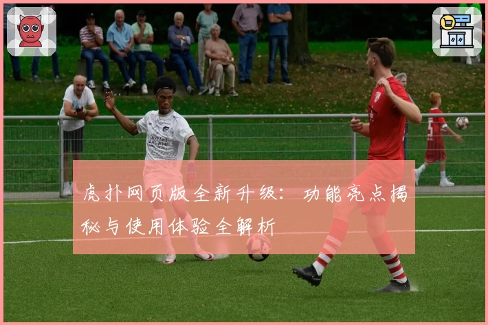 虎扑网页版全新升级：功能亮点揭秘与使用体验全解析