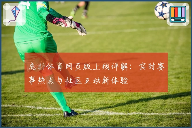 虎扑体育网页版上线详解：实时赛事热点与社区互动新体验