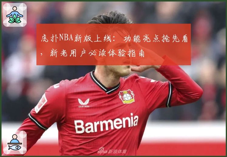 虎扑NBA新版上线：功能亮点抢先看，新老用户必读体验指南