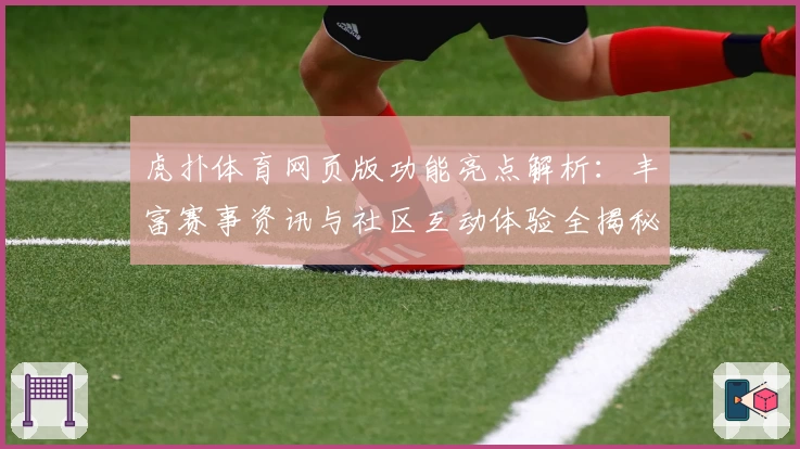 虎扑体育网页版功能亮点解析：丰富赛事资讯与社区互动体验全揭秘
