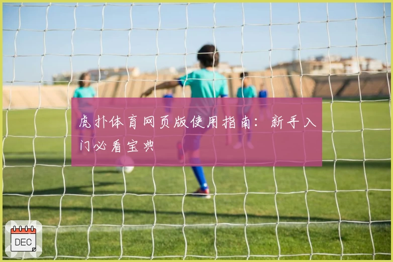 虎扑体育网页版使用指南：新手入门必看宝典
