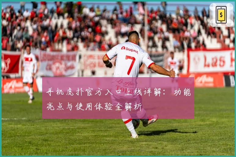 手机虎扑官方入口上线详解：功能亮点与使用体验全解析