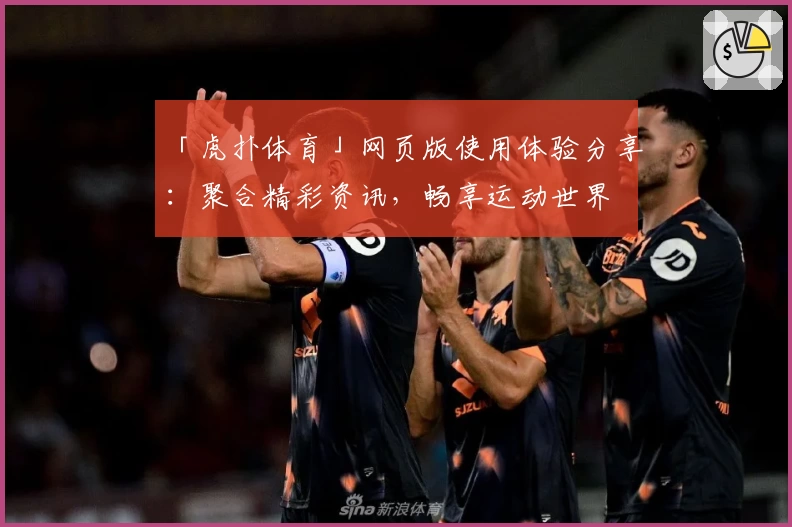 「虎扑体育」网页版使用体验分享:聚合精彩资讯,畅享运动世界