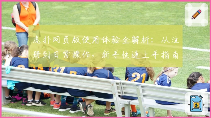 虎扑网页版使用体验全解析：从注册到日常操作，新手快速上手指南