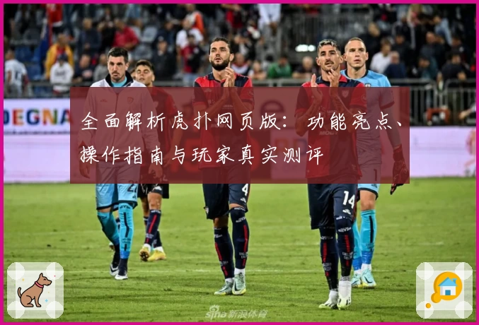 全面解析虎扑网页版：功能亮点、操作指南与玩家真实测评