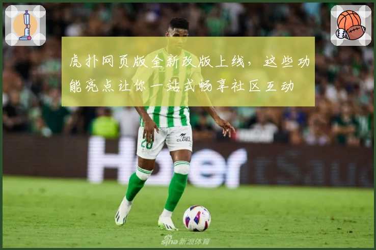 虎扑网页版全新改版上线，这些功能亮点让你一站式畅享社区互动