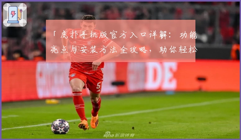 「虎扑手机版官方入口详解：功能亮点与安装方法全攻略，助你轻松玩转社区互动新体验」