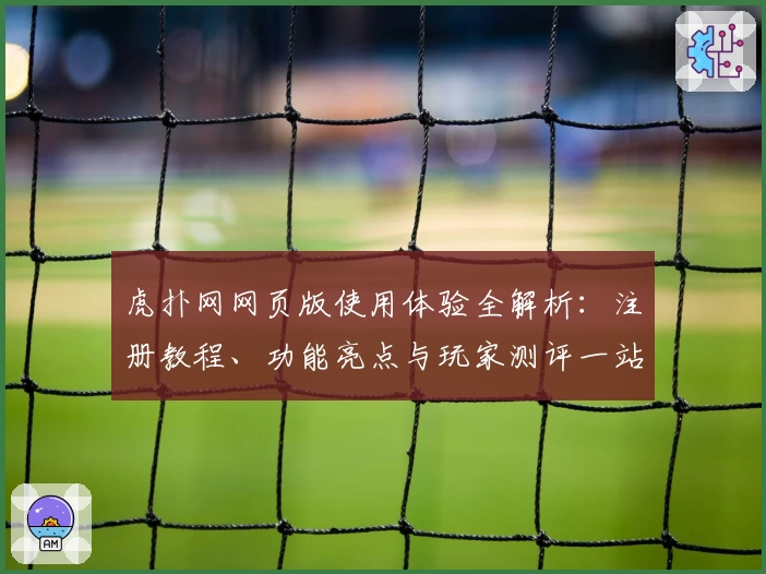 虎扑网网页版使用体验全解析：注册教程、功能亮点与玩家测评一站式指南