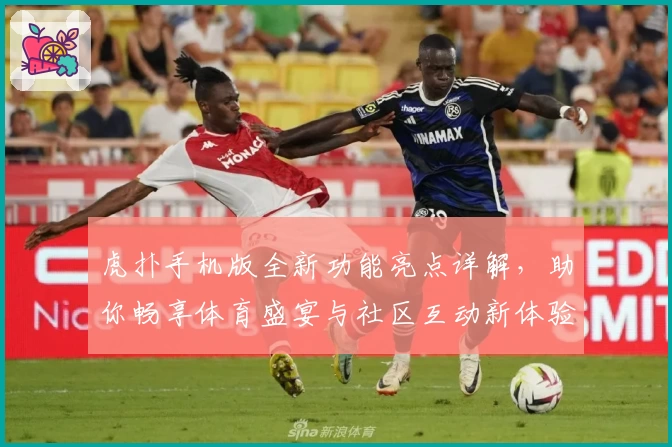 虎扑手机版全新功能亮点详解，助你畅享体育盛宴与社区互动新体验