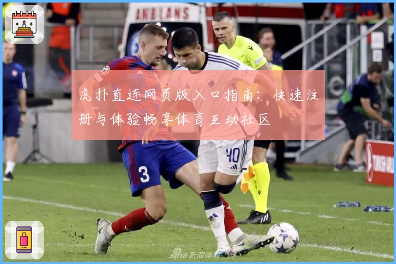 虎扑直连网页版入口指南：快速注册与体验畅享体育互动社区