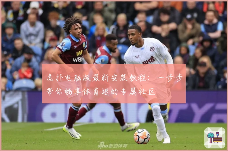 虎扑电脑版最新安装教程：一步步带你畅享体育迷的专属社区