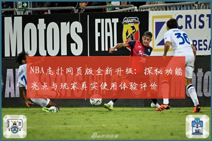 NBA虎扑网页版全新升级：探秘功能亮点与玩家真实使用体验评价