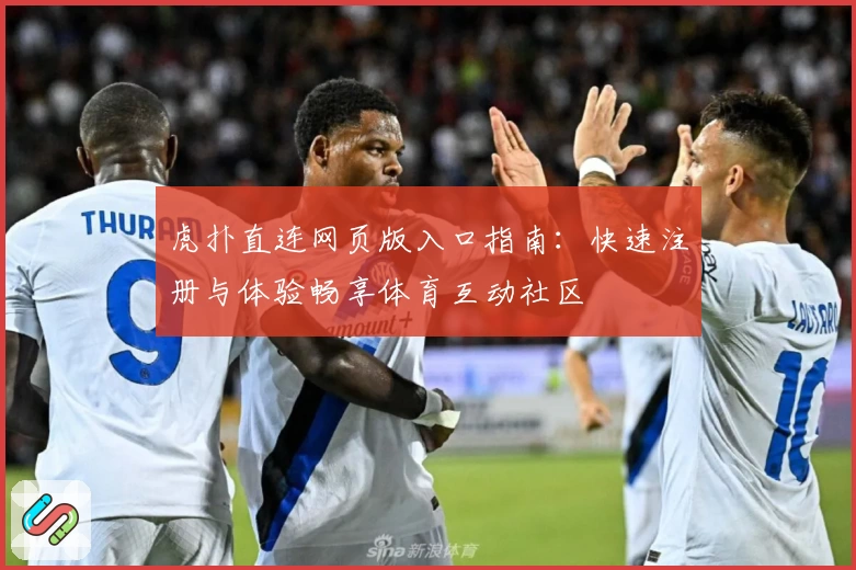 虎扑直连网页版入口指南：快速注册与体验畅享体育互动社区