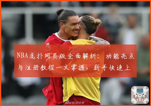 NBA虎扑网页版全面解析：功能亮点与注册教程一文掌握，新手快速上手指南