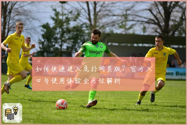 如何快速进入虎扑网页版？官方入口与使用体验全方位解析