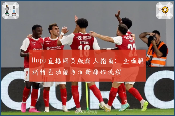 Hupu直播网页版新人指南：全面解析特色功能与注册操作流程