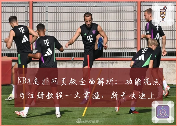 NBA虎扑网页版全面解析：功能亮点与注册教程一文掌握，新手快速上手指南