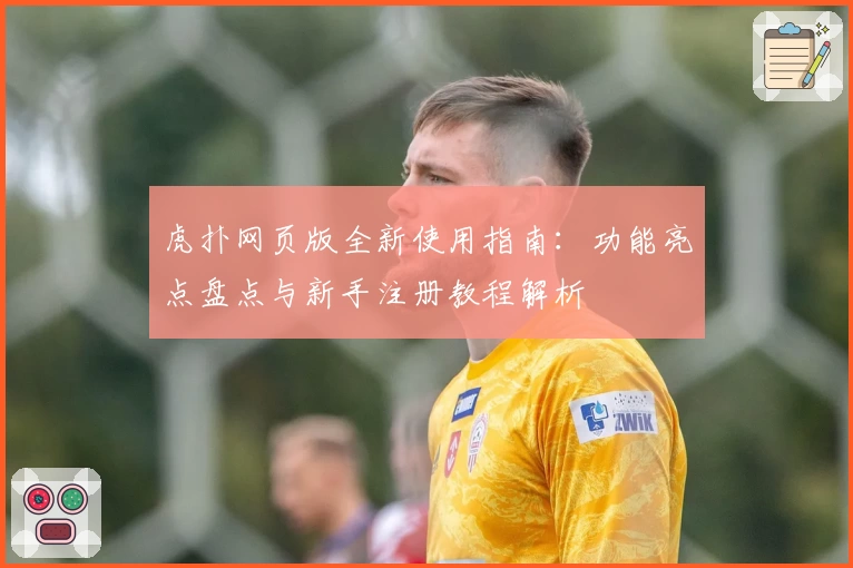 虎扑网页版全新使用指南：功能亮点盘点与新手注册教程解析