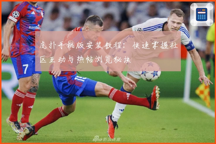 虎扑手机版安装教程：快速掌握社区互动与热帖浏览秘诀