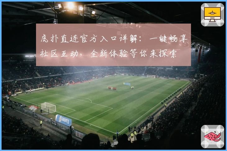 虎扑直连官方入口详解：一键畅享社区互动，全新体验等你来探索