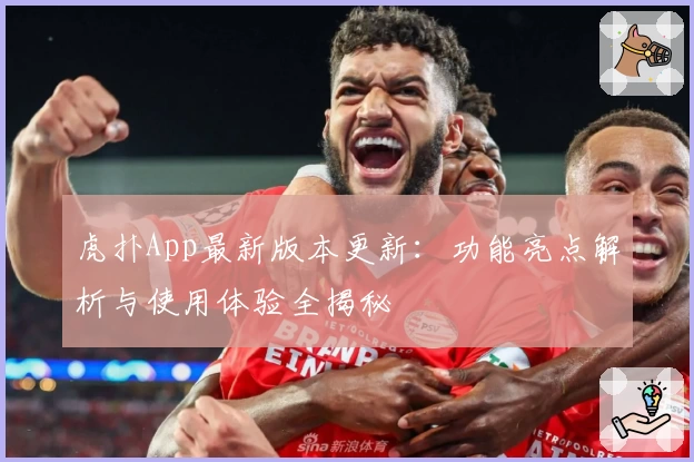 虎扑App最新版本更新：功能亮点解析与使用体验全揭秘